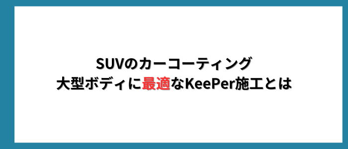 SUVのカーコーティング 大型ボディに最適なKeePer施工とは