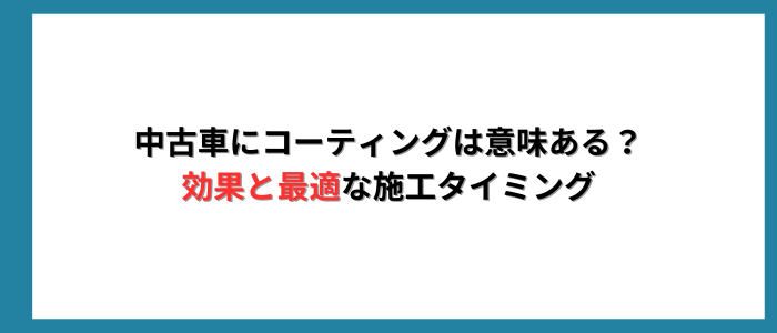 中古車にコーティングは意味ある？効果と最適な施工タイミング